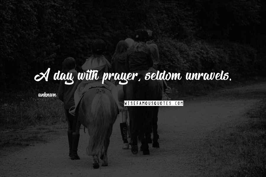 Unknwn Quotes: A day with prayer, seldom unravels.