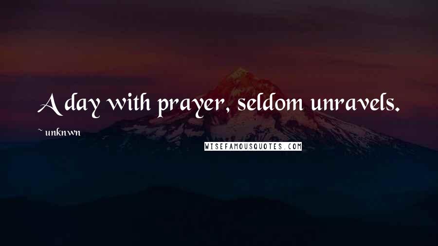 Unknwn Quotes: A day with prayer, seldom unravels.