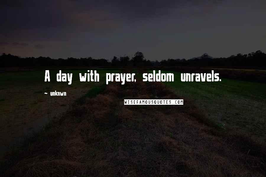 Unknwn Quotes: A day with prayer, seldom unravels.