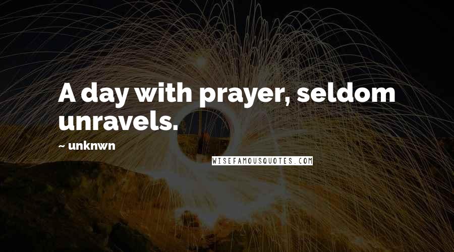 Unknwn Quotes: A day with prayer, seldom unravels.