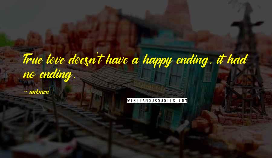 Unknwn Quotes: True love doesn't have a happy ending, it had no ending.