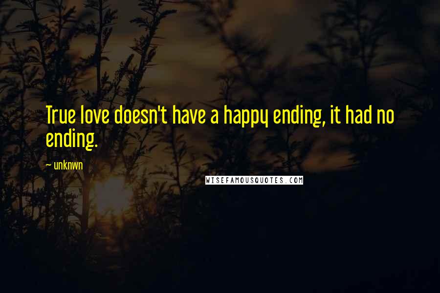 Unknwn Quotes: True love doesn't have a happy ending, it had no ending.