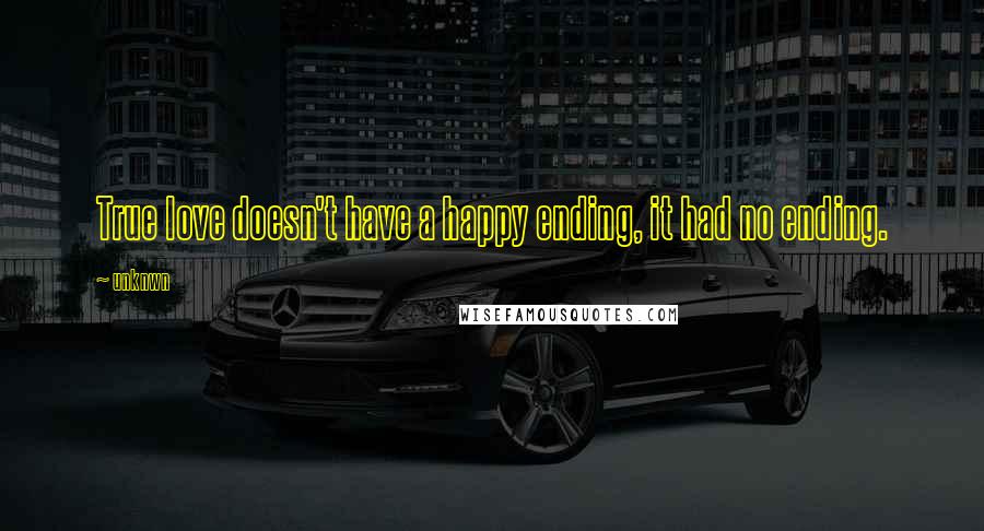 Unknwn Quotes: True love doesn't have a happy ending, it had no ending.