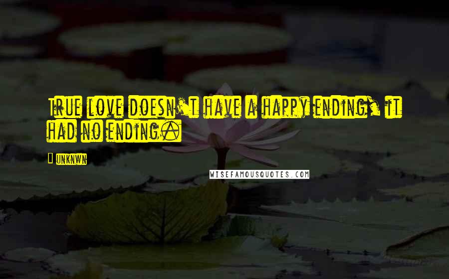 Unknwn Quotes: True love doesn't have a happy ending, it had no ending.