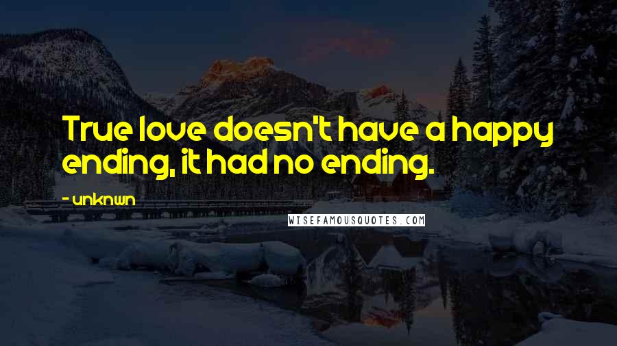 Unknwn Quotes: True love doesn't have a happy ending, it had no ending.