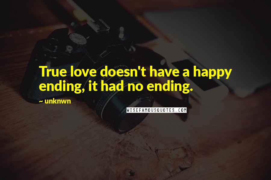 Unknwn Quotes: True love doesn't have a happy ending, it had no ending.