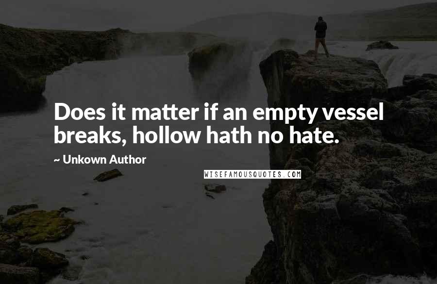 Unkown Author Quotes: Does it matter if an empty vessel breaks, hollow hath no hate.