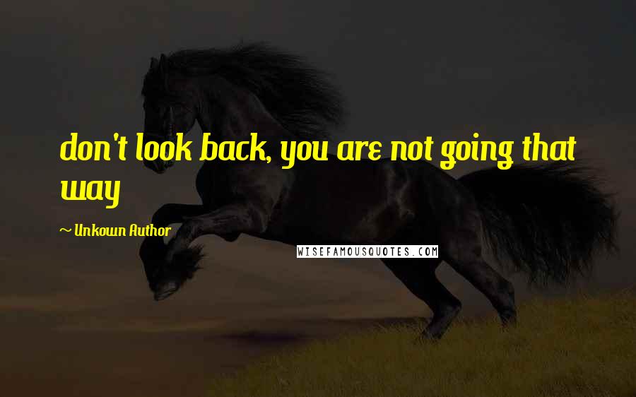 Unkown Author Quotes: don't look back, you are not going that way