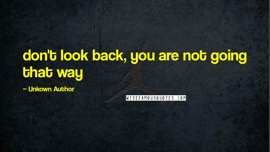 Unkown Author Quotes: don't look back, you are not going that way