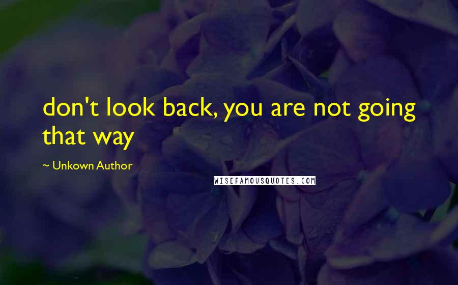 Unkown Author Quotes: don't look back, you are not going that way