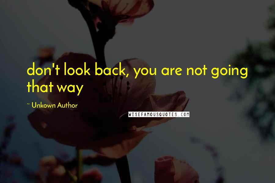 Unkown Author Quotes: don't look back, you are not going that way