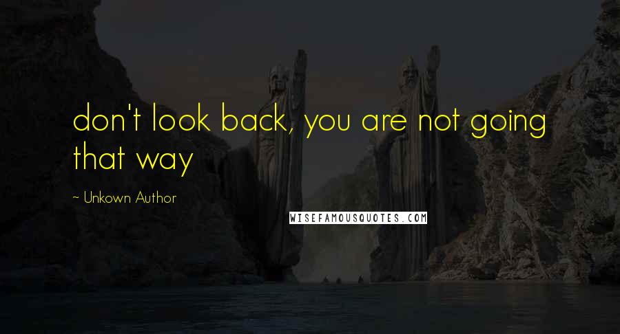 Unkown Author Quotes: don't look back, you are not going that way