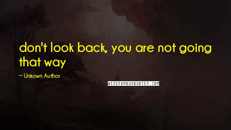 Unkown Author Quotes: don't look back, you are not going that way