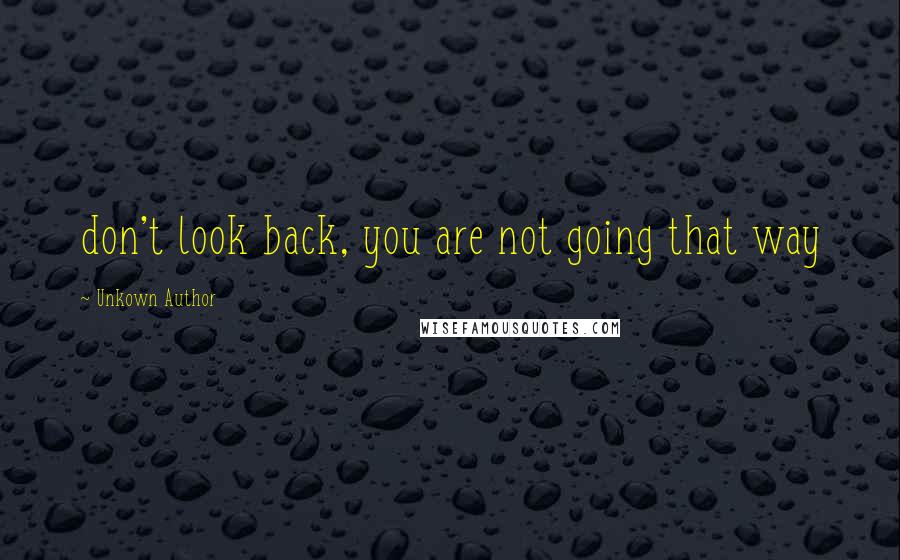 Unkown Author Quotes: don't look back, you are not going that way