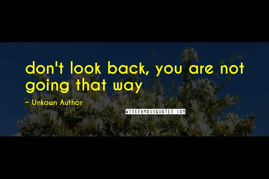 Unkown Author Quotes: don't look back, you are not going that way