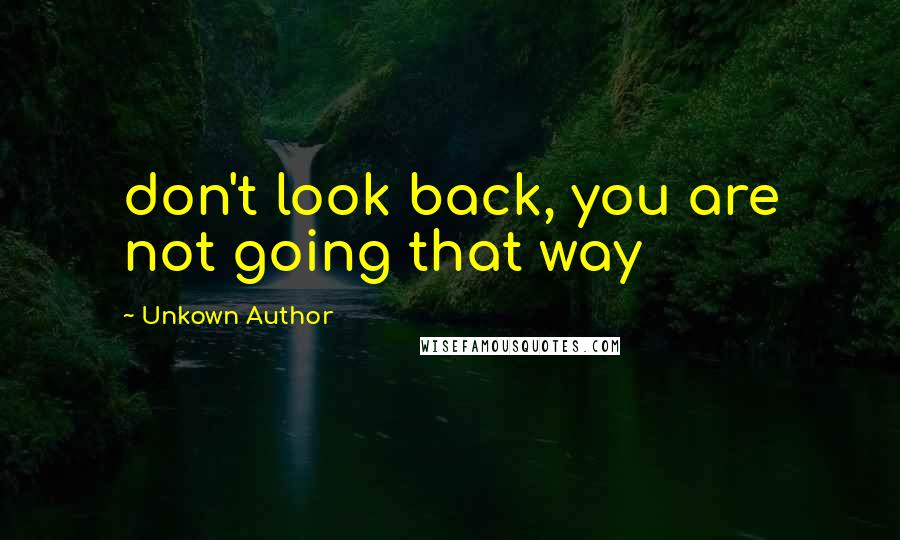 Unkown Author Quotes: don't look back, you are not going that way