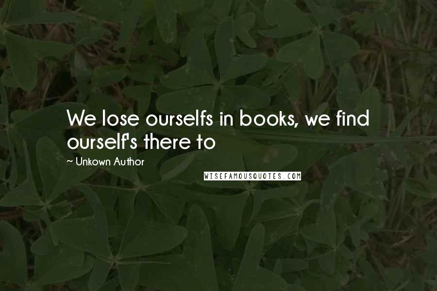 Unkown Author Quotes: We lose ourselfs in books, we find ourself's there to