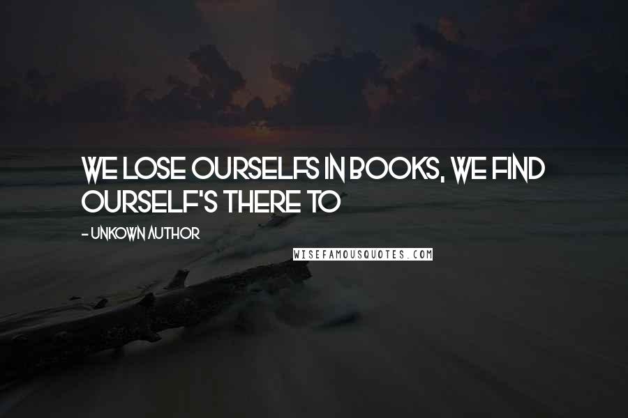 Unkown Author Quotes: We lose ourselfs in books, we find ourself's there to