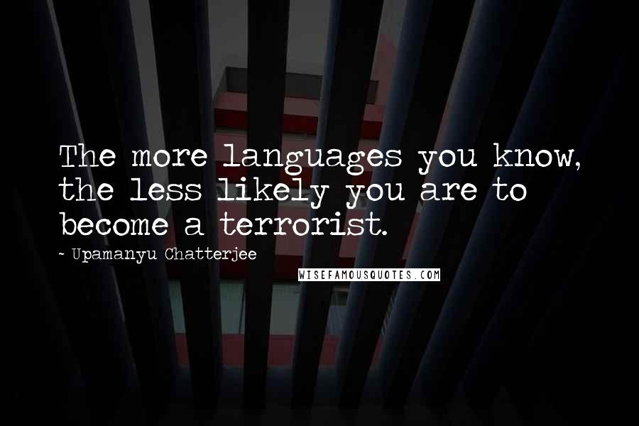 Upamanyu Chatterjee Quotes: The more languages you know, the less likely you are to become a terrorist.