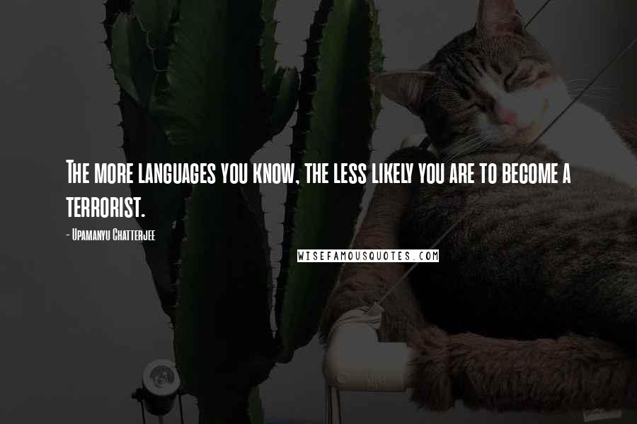Upamanyu Chatterjee Quotes: The more languages you know, the less likely you are to become a terrorist.