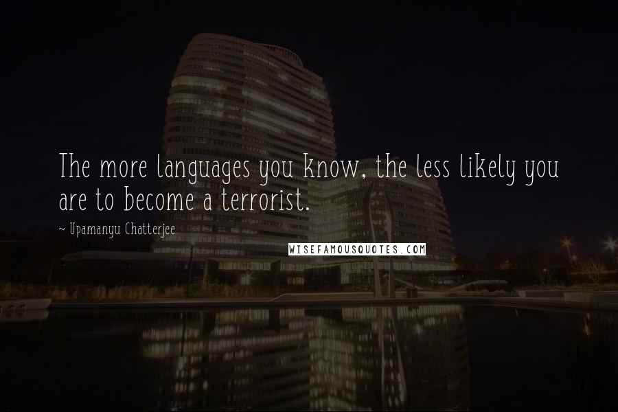 Upamanyu Chatterjee Quotes: The more languages you know, the less likely you are to become a terrorist.