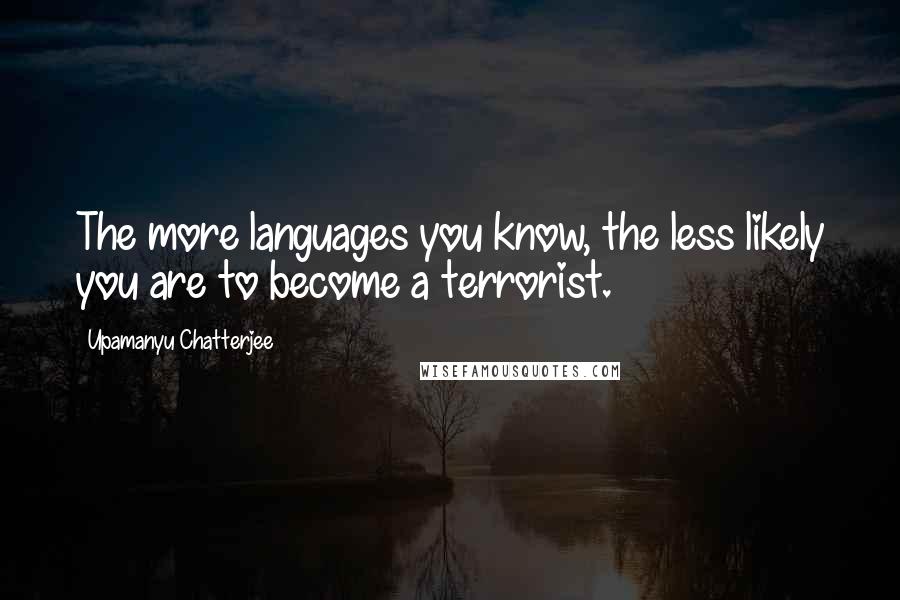 Upamanyu Chatterjee Quotes: The more languages you know, the less likely you are to become a terrorist.