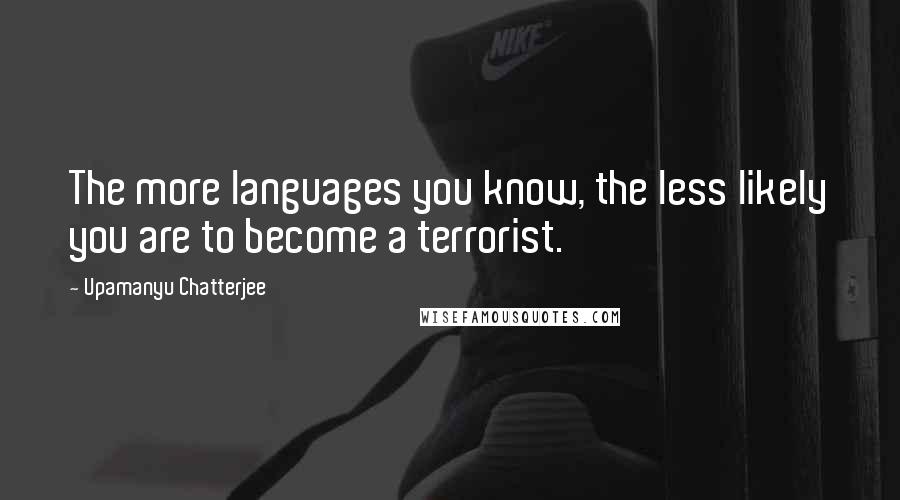Upamanyu Chatterjee Quotes: The more languages you know, the less likely you are to become a terrorist.