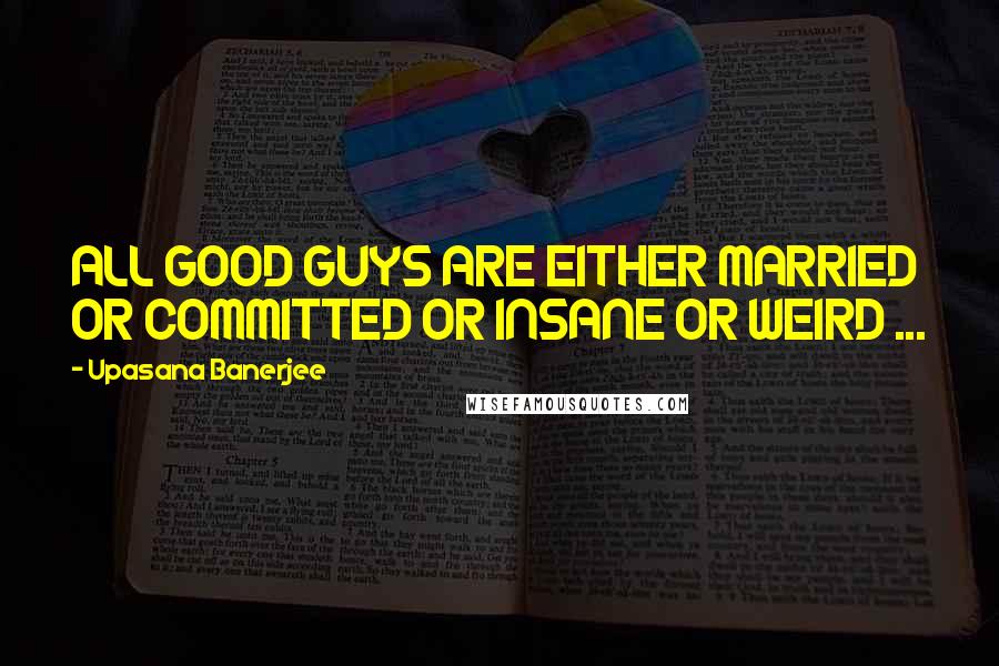 Upasana Banerjee Quotes: ALL GOOD GUYS ARE EITHER MARRIED OR COMMITTED OR INSANE OR WEIRD ...