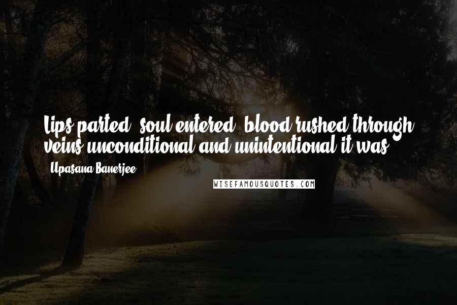 Upasana Banerjee Quotes: Lips parted, soul entered, blood rushed through veins,unconditional and unintentional it was.