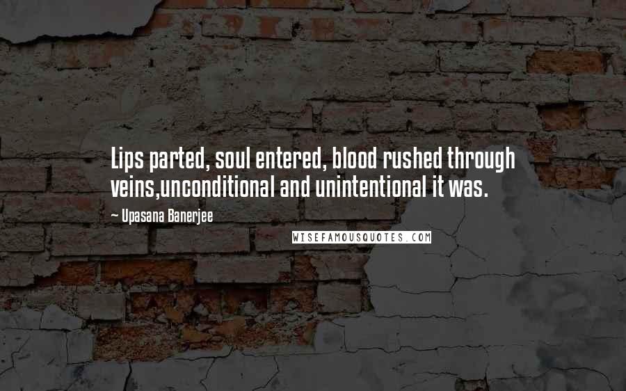 Upasana Banerjee Quotes: Lips parted, soul entered, blood rushed through veins,unconditional and unintentional it was.