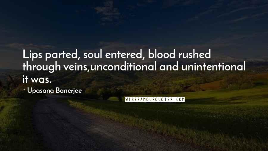 Upasana Banerjee Quotes: Lips parted, soul entered, blood rushed through veins,unconditional and unintentional it was.