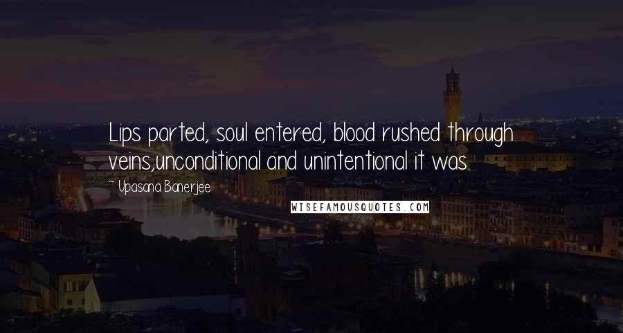 Upasana Banerjee Quotes: Lips parted, soul entered, blood rushed through veins,unconditional and unintentional it was.