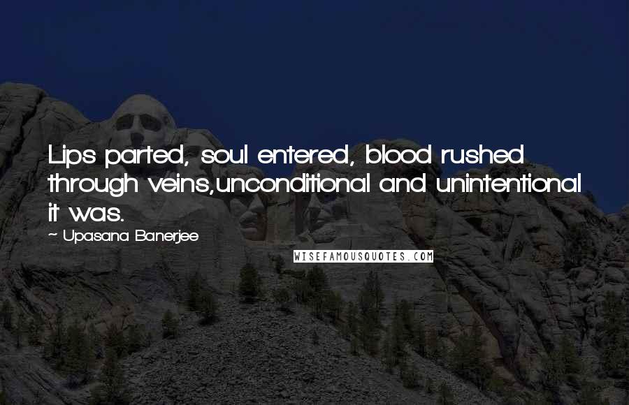 Upasana Banerjee Quotes: Lips parted, soul entered, blood rushed through veins,unconditional and unintentional it was.