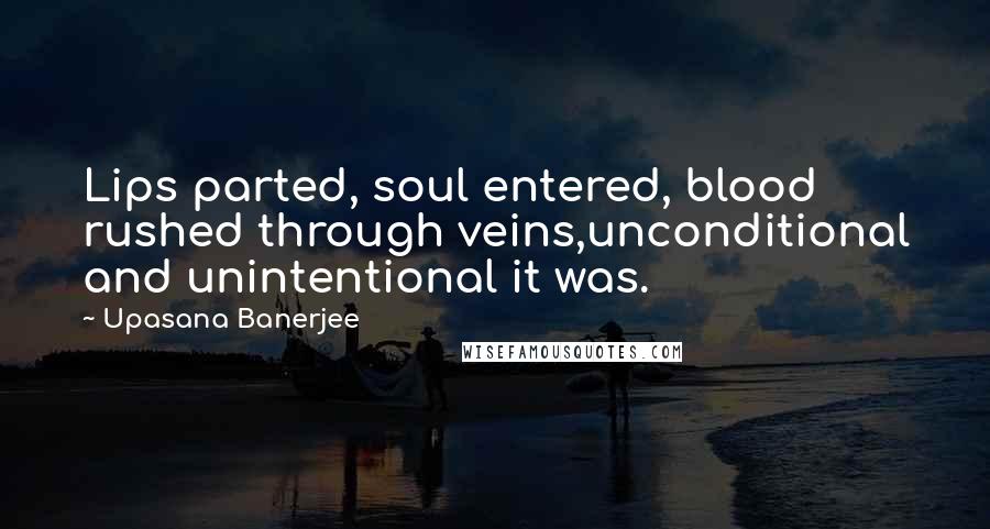 Upasana Banerjee Quotes: Lips parted, soul entered, blood rushed through veins,unconditional and unintentional it was.