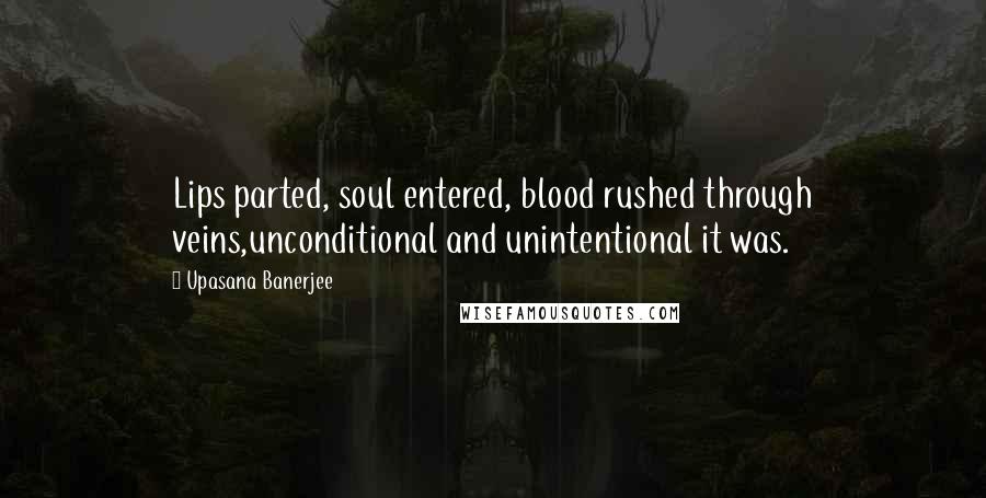 Upasana Banerjee Quotes: Lips parted, soul entered, blood rushed through veins,unconditional and unintentional it was.