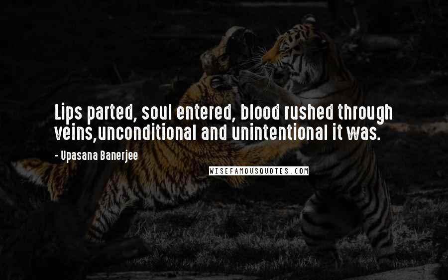 Upasana Banerjee Quotes: Lips parted, soul entered, blood rushed through veins,unconditional and unintentional it was.