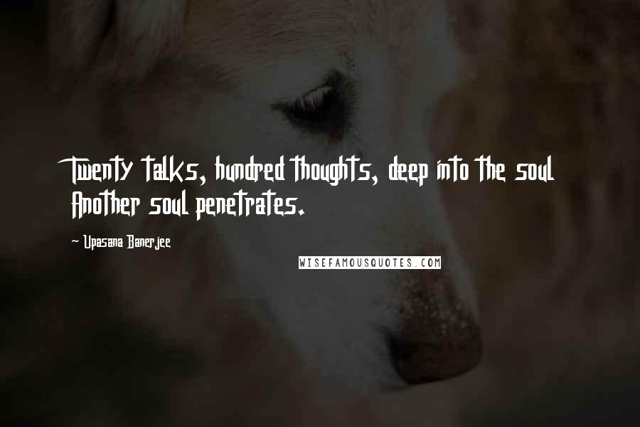 Upasana Banerjee Quotes: Twenty talks, hundred thoughts, deep into the soul Another soul penetrates.