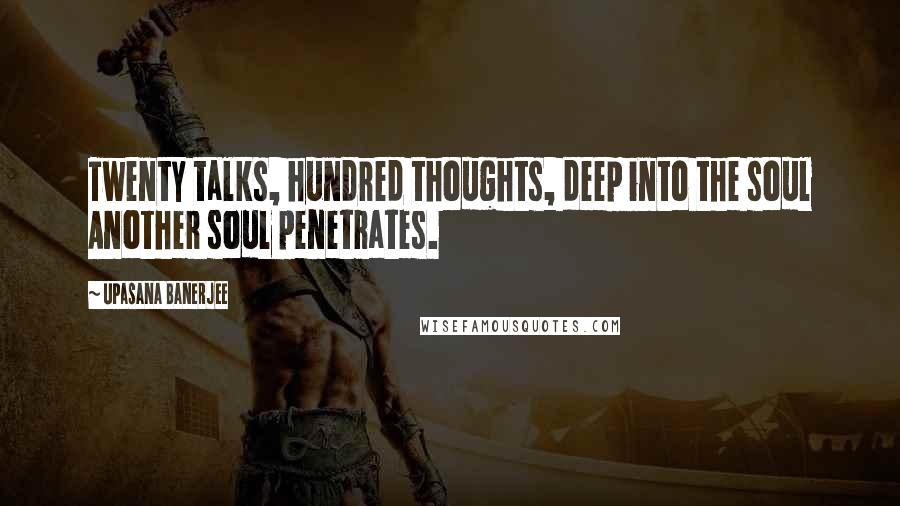 Upasana Banerjee Quotes: Twenty talks, hundred thoughts, deep into the soul Another soul penetrates.