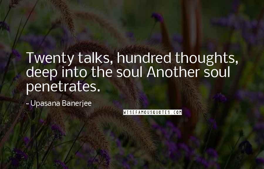 Upasana Banerjee Quotes: Twenty talks, hundred thoughts, deep into the soul Another soul penetrates.