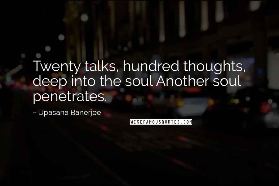 Upasana Banerjee Quotes: Twenty talks, hundred thoughts, deep into the soul Another soul penetrates.