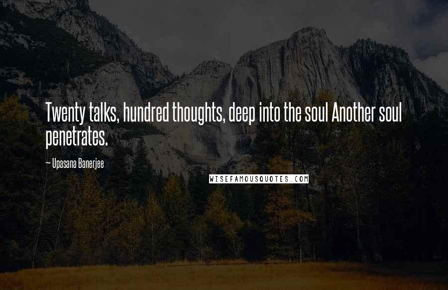 Upasana Banerjee Quotes: Twenty talks, hundred thoughts, deep into the soul Another soul penetrates.