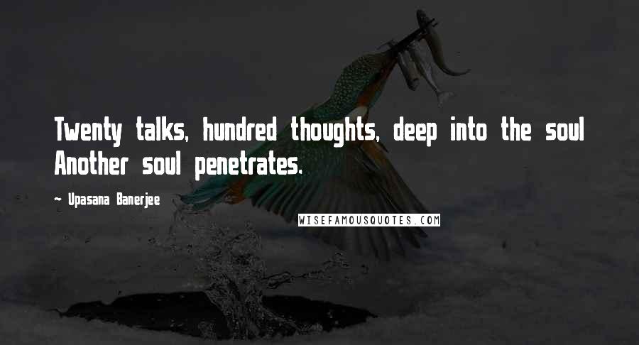 Upasana Banerjee Quotes: Twenty talks, hundred thoughts, deep into the soul Another soul penetrates.