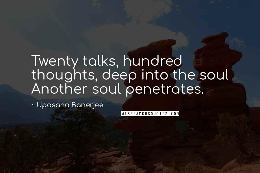 Upasana Banerjee Quotes: Twenty talks, hundred thoughts, deep into the soul Another soul penetrates.