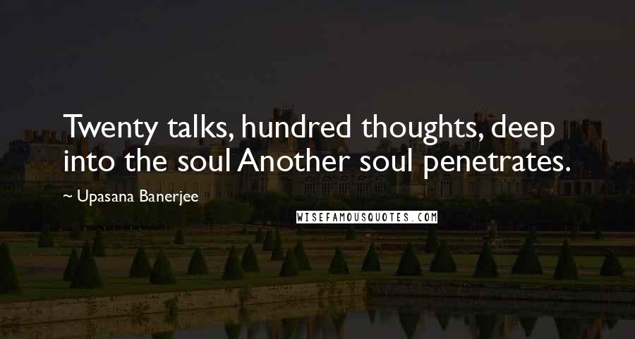 Upasana Banerjee Quotes: Twenty talks, hundred thoughts, deep into the soul Another soul penetrates.