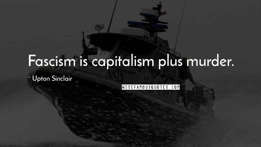 Upton Sinclair Quotes: Fascism is capitalism plus murder.