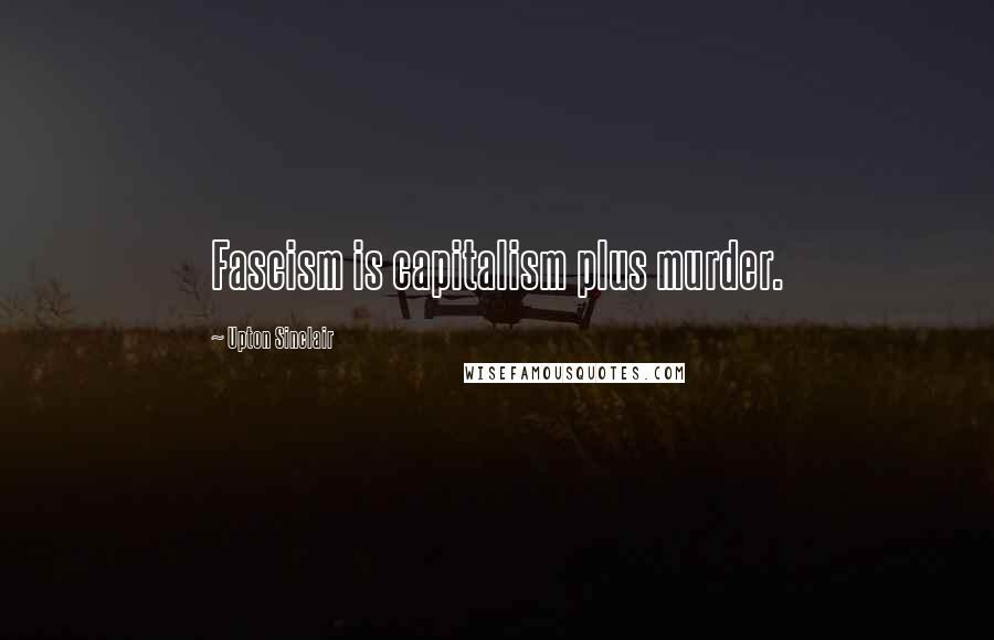 Upton Sinclair Quotes: Fascism is capitalism plus murder.