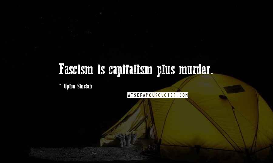 Upton Sinclair Quotes: Fascism is capitalism plus murder.
