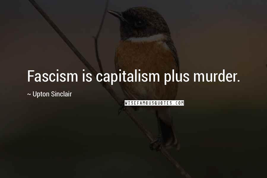 Upton Sinclair Quotes: Fascism is capitalism plus murder.