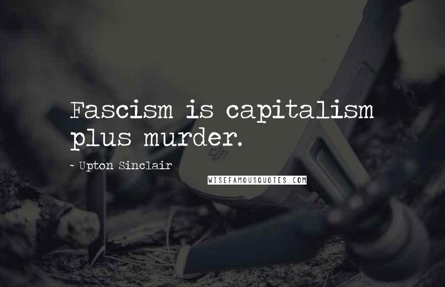 Upton Sinclair Quotes: Fascism is capitalism plus murder.