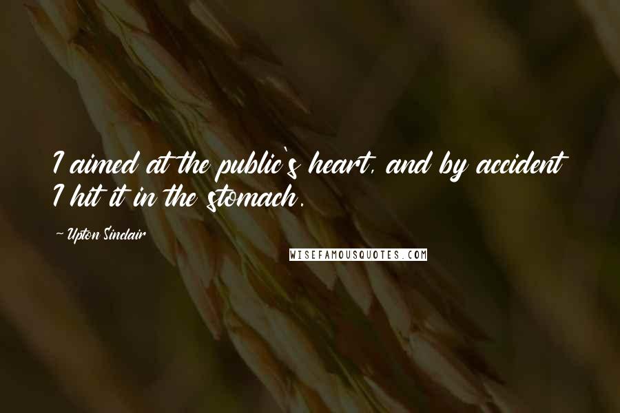 Upton Sinclair Quotes: I aimed at the public's heart, and by accident I hit it in the stomach.